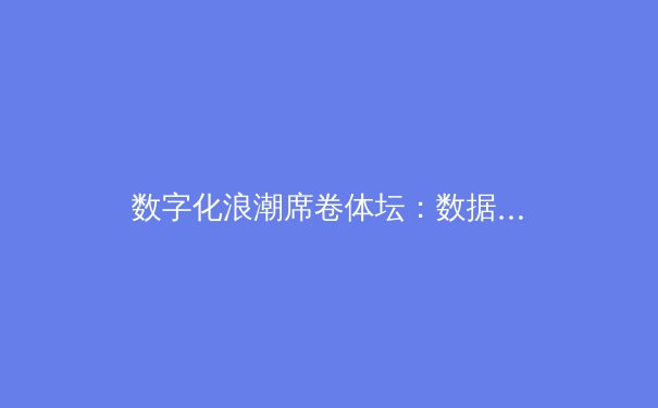 数字化浪潮席卷体坛：数据革命如何重塑现代体育竞争格局 - 3