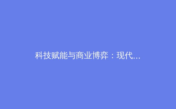 科技赋能与商业博弈：现代体育产业的革命性变革