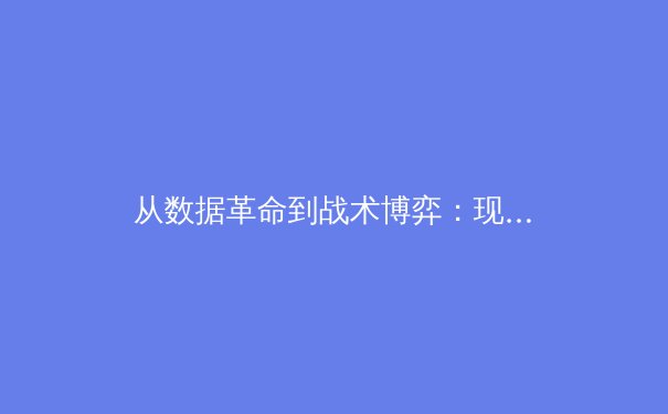 从数据革命到战术博弈：现代体育竞技背后的科技与人性交锋